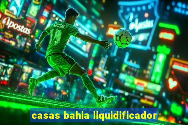 casas bahia liquidificador